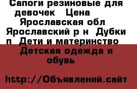 Сапоги резиновые для девочек › Цена ­ 300 - Ярославская обл., Ярославский р-н, Дубки п. Дети и материнство » Детская одежда и обувь   